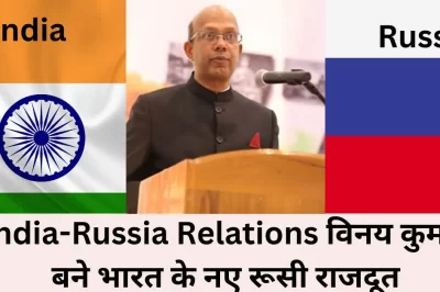 India-Russia Relations विनय कुमार बने भारत के नए रूसी राजदूत 2024