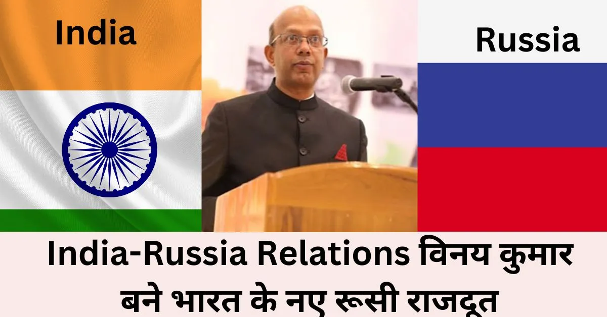 India-Russia Relations विनय कुमार बने भारत के नए रूसी राजदूत 2024
