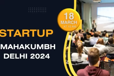 Startup Mahakumbh Delhi 2024:नए बिजनेस और रोजगार के अवसर