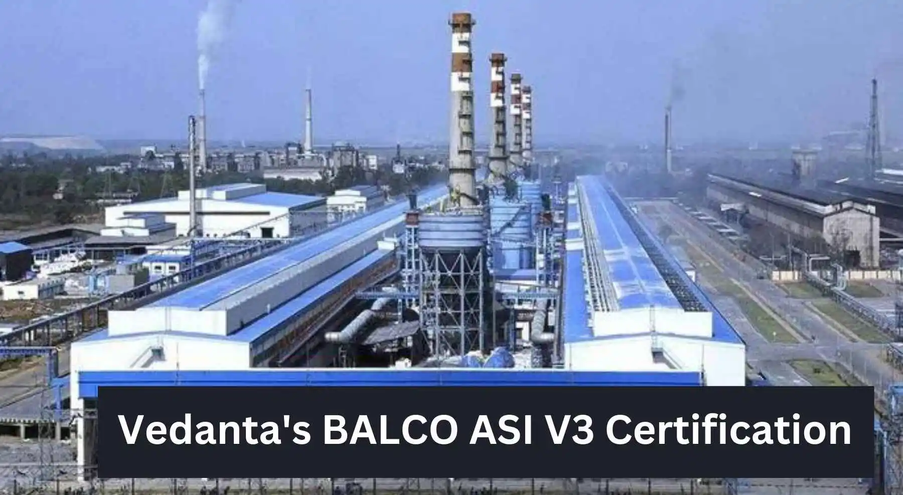 Vedanta’s BALCO ASI V3 Certification : First Indian Company Sets Benchmark Achieves ASI Performance Standard