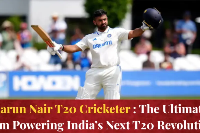 Karun Nair T20 Cricketer: The Ultimate Gem Powering India’s Next T20 Revolution